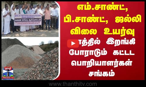 எம்.சாண்ட், பி.சாண்ட், ஜல்லி விலை உயர்வு.. களத்தில் இறங்கி போராடும் கட்டட பொறியாளர்கள் சங்கம்