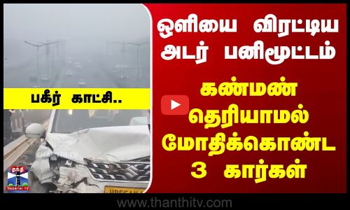 Haryana | Fog | ஒளியை விரட்டிய அடர் பனிமூட்டம் - கண்மண் தெரியாமல் மோதிக்கொண்ட 3 கார்கள்..பகீர் காட்சி..