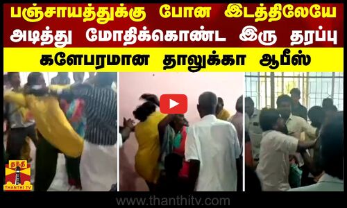பஞ்சாயத்துக்கு போன இடத்திலேயே அடித்து மோதிக்கொண்ட இரு தரப்பு.. களேபரமான தாலுக்கா ஆபீஸ்