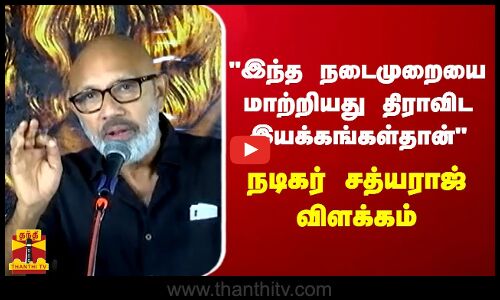 இந்த நடைமுறையை மாற்றியது திராவிட இயக்கங்கள்தான்..நடிகர் சத்யராஜ் விளக்கம்..