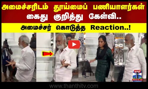 அமைச்சரிடம் தூய்மைப் பணியாளர்கள் கைது குறித்து கேள்வி.. அமைச்சர் கொடுத்த Reaction!