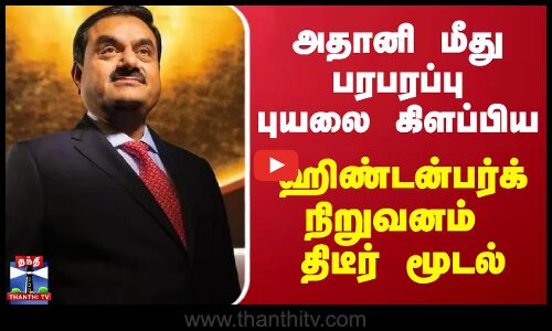 அதானி மீது பரபரப்பு புயலை கிளப்பிய ஹிண்டன்பர்க் நிறுவனம் திடீர் மூடல்