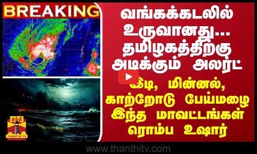 BREAKING || வங்கக்கடலில் உருவானது... தமிழகத்திற்கு அடிக்கும் அலர்ட் - இடி, மின்னல், காற்றோடு பேய்மழை