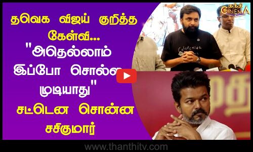 தவெக விஜய் குறித்த கேள்வி...அதெல்லாம் இப்போ சொல்ல முடியாது  - சசிகுமார்