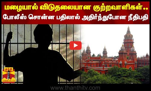 மழையால் விடுதலையான குற்றவாளிகள்.. போலீஸ் சொன்ன பதிலால் அதிர்ந்துபோன நீதிபதி