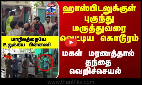 Doctor Attack |ஹாஸ்பிடலுக்குள் புகுந்து மருத்துவரை வெட்டிய கொடூரம் -மகள் மரணத்தால் தந்தை வெறிச்செயல்