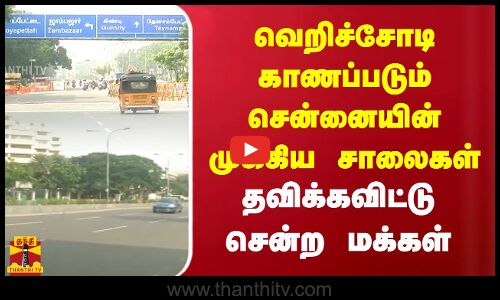 வெறிச்சோடி காணப்படும் சென்னையின் முக்கிய சாலைகள்