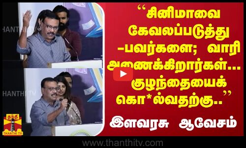 ``சினிமாவை கேவலப்படுத்துபவர்களை; வாரி அணைக்கிறார்கள்...  குழந்தையைக் கொ*ல்வதற்கு.. இளவரசு ஆவேசம்