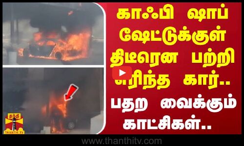 காஃபி ஷாப் ஷேட்டுக்குள் திடீரென பற்றி எரிந்த கார்.. - பதற வைக்கும் காட்சிகள்..