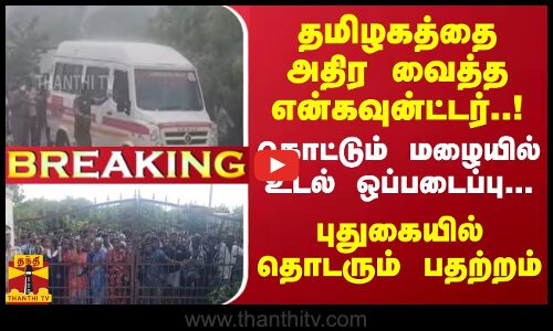 தமிழகத்தை அதிர வைத்த என்கவுன்ட்டர்..! கொட்டும் மழையில் உடல் ஒப்படைப்பு...புதுகையில் தொடரும் பதற்றம்