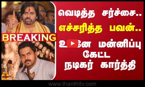#BREAKING || வெடித்த சர்ச்சை.. எச்சரித்த பவன்.. உடனே மன்னிப்பு கேட்ட நடிகர் கார்த்தி