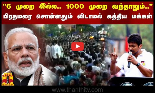 நீங்க 6 முறை இல்ல.. 1000 முறை இங்க வந்தாலும்.. - பிரதமரை சொன்னதும் விடாமல் கத்திய மக்கள்