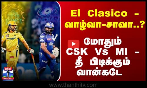 வாழ்வா-சாவா..? மோதும் CSK Vs MI - எகிறும் எதிர்பார்ப்பில் ரசிகர்கள்