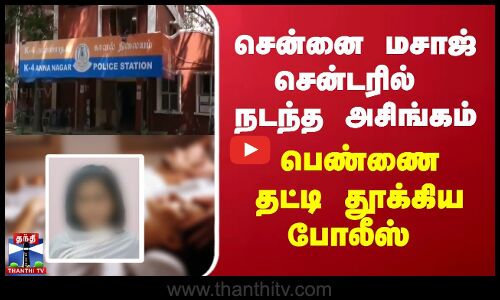 சென்னை மசாஜ் சென்டரில் நடந்த அசிங்கம்  - பெண்ணை தட்டி தூக்கிய போலீஸ்