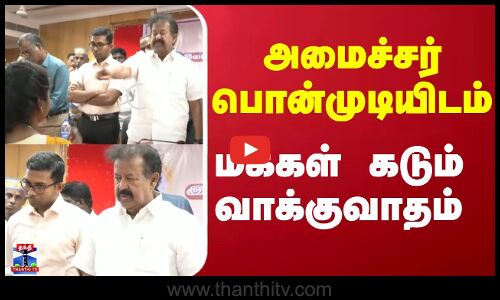 அமைச்சர் பொன்முடியிடம் மக்கள் கடும் வாக்குவாதம்