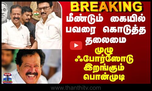 DMK | Ponmudi | மீண்டும் கையில் பவரை கொடுத்த தலைமை - முழு ஃபோர்ஸோடு இறங்கும் பொன்முடி