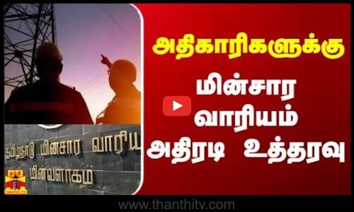 அதிகாரிகளுக்கு  மின்சார வாரியம் அதிரடி உத்தரவு