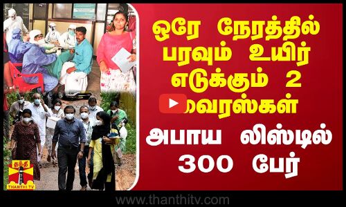 ஒரே நேரத்தில் பரவும் உயிர் எடுக்கும் 2 வைரஸ்கள்.. அபாய லிஸ்டில் 300 பேர்