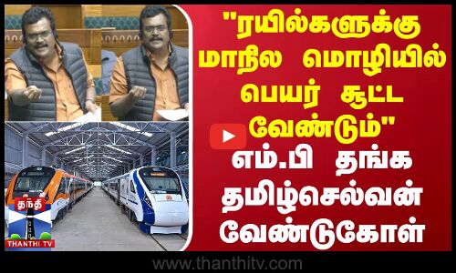 ரயில்களுக்கு மாநில மொழியில் பெயர் சூட்ட வேண்டும் - எம்.பி தங்க தமிழ்செல்வன் வேண்டுகோள்