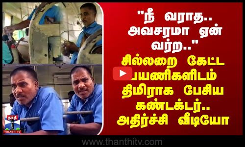 நீ வராத.. அவசரமா ஏன் வர்ற.. - சில்லறை கேட்ட பயணிகளிடம் திமிராக பேசிய கண்டக்டர்..