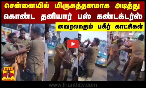 சென்னையில் மிருகத்தனமாக அடித்து கொண்ட தனியார் பஸ் கண்டக்டர்ஸ் - வைரலாகும் பகீர் காட்சிகள்