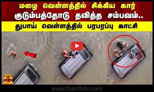 மழை வெள்ளத்தில் சிக்கிய கார் குடும்பத்தோடு தவித்த சம்பவம்.. துபாய் வெள்ளத்தில் பரபரப்பு காட்சி