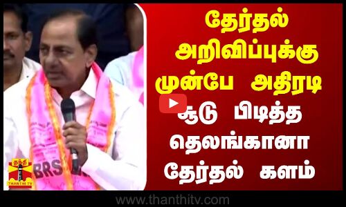 தேர்தல் அறிவிப்புக்கு முன்பே அதிரடி..சூடு பிடித்த தெலங்கானா தேர்தல் களம்