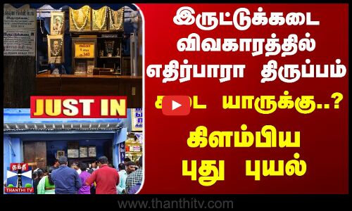 இருட்டுக்கடை விவகாரத்தில் எதிர்பாரா திருப்பம்... கடை யாருக்கு..?