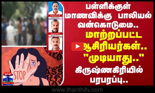 பள்ளிக்குள் மாணவிக்கு பாலியல் வன்கொடுமை.. - மாற்றப்பட்ட ஆசிரியர்கள்.. முடியாது.. கிருஷ்ணகிரியில் பரபரப்பு..