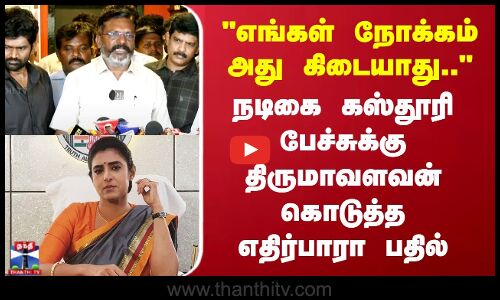 எங்கள் நோக்கம் அது கிடையாது.. நடிகை கஸ்தூரி பேச்சுக்கு திருமாவளவன் கொடுத்த எதிர்பாரா பதில்