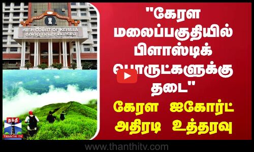 கேரள மலைப்பகுதியில் பிளாஸ்டிக் பொருட்களுக்கு தடை - கேரள ஐகோர்ட் உத்தரவு