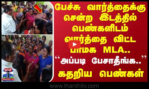பேச்சு வார்த்தைக்கு சென்ற இடத்தில் பெண்களை பார்த்து வார்த்தை விட்ட பாமக MLA - கதறி அழுத பெண்கள்