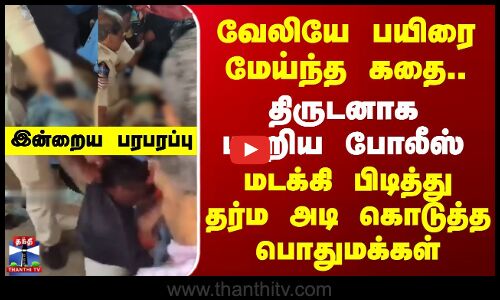 Today Crime News | வேலியே பயிரை மேய்ந்த கதை.. திருடனாக மாறிய போலீஸ் - தர்ம அடி கொடுத்த பொதுமக்கள்..