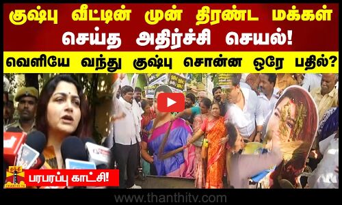 குஷ்பு வீட்டின் முன் திரண்ட மக்கள் செய்த அதிர்ச்சி செயல்!வெளியே வந்து குஷ்பு சொன்ன ஒரே பதில்?