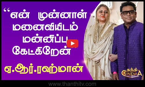 “என் முன்னாள் மனைவியிடம் மன்னிப்பு கேட்கிறேன் - ஏ.ஆர்.ரஹ்மான்