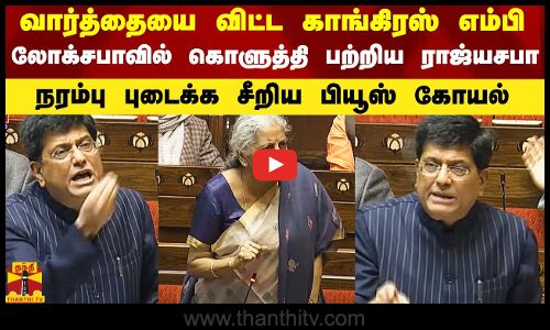 வார்த்தையை விட்ட காங்கிரஸ் எம்பி.. லோக்சபாவில் கொளுத்தி ராஜ்யசபாவில் வெடித்தது.. நரம்பு புடைக்க சீறிய பியூஸ் கோயல்