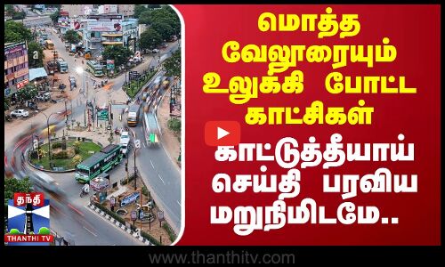 மொத்த வேலூரையும் உலுக்கி போட்ட காட்சிகள்.. காட்டுத்தீயாய் செய்தி பரவிய மறுநிமிடமே ஆக்‌ஷன்