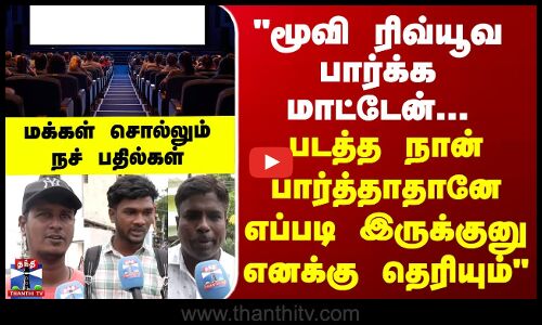 மூவி ரிவ்யூவ பார்க்க மாட்டேன்... படத்த நான் பார்த்தாதானே எப்படி இருக்குனு எனக்கு தெரியும்