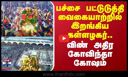பச்சை பட்டுடுத்தி வைகையாற்றில் இறங்கிய கள்ளழகர்.. விண் அதிர கோவிந்தா கோஷம்