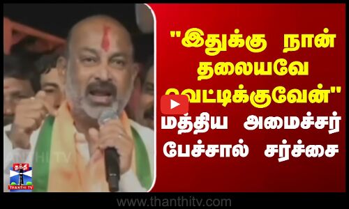 Bandi Sanjay Kumar | இதுக்கு நான் தலையவே வெட்டிக்குவேன் - மத்திய அமைச்சர் பேச்சால் சர்ச்சை
