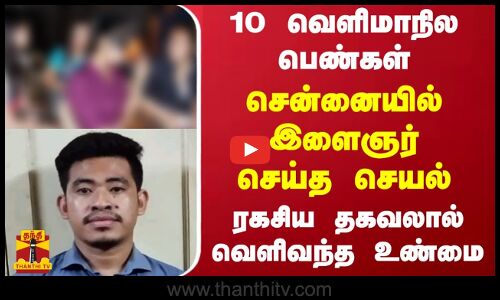 10 வெளிமாநில பெண்கள் - சென்னையில் இளைஞர் செய்த செயல் - ரகசிய தகவலால் வெளிவந்த உண்மை
