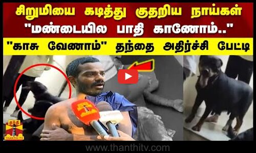 சிறுமியை கடித்து குதறிய நாய்கள் மண்டையில பாதி காணோம்..காசு வேணாம்சிறுமியின் தந்தை அதிர்ச்சி பேட்டி
