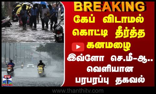 Heavy Rain | கேப் விடாமல் கொட்டி தீர்த்த கனமழை - இவ்ளோ செ.மீ-ஆ.. வெளியான பரபரப்பு தகவல்