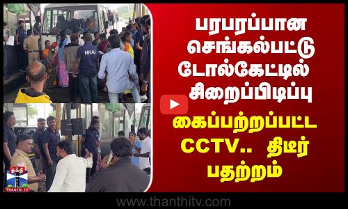 பரபரப்பான செங்கல்பட்டு டோல்கேட்டில் சிறைப்பிடிப்பு - கைப்பற்றப்பட்ட CCTV.. திடீர் பதற்றம்