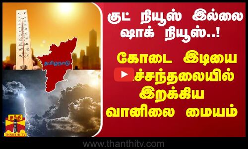 குட் நியூஸ் இல்லை ஷாக் நியூஸ்..! கோடை இடியை உச்சந்தலையில் இறக்கிய வானிலை மையம்