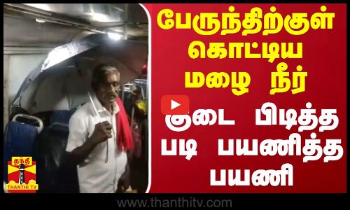 பேருந்திற்குள் கொட்டிய மழை நீர் - குடை பிடித்த படி பயணித்த பயணி