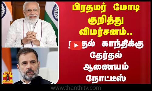 பிரதமர் மோடி குறித்து விமர்சனம்...ராகுல் காந்திக்கு தேர்தல் ஆணையம் நோட்டீஸ்