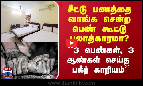 சீட்டு பணத்தை வாங்க சென்ற பெண் கூட்டு பலாத்காரமா? - ``3 பெண்கள், 3 ஆண்கள் செய்த பகீர் காரியம்’’