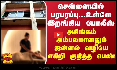 சென்னையில் பரபரப்பு... உள்ளே இறங்கிய போலீஸ்...அசிங்கம் அம்பலமானதும் ஜன்னல் வழியே எகிறி குதித்த பெண்