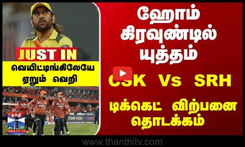 ஹோம் கிரவுண்டில் யுத்தம்... CSK Vs SRH - டிக்கெட் விற்பனை தொடக்கம்